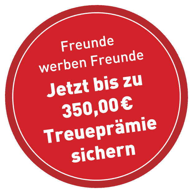 Freunde werben Freunde – Jetzt bis zu 350,00 € Treueprämie sichern